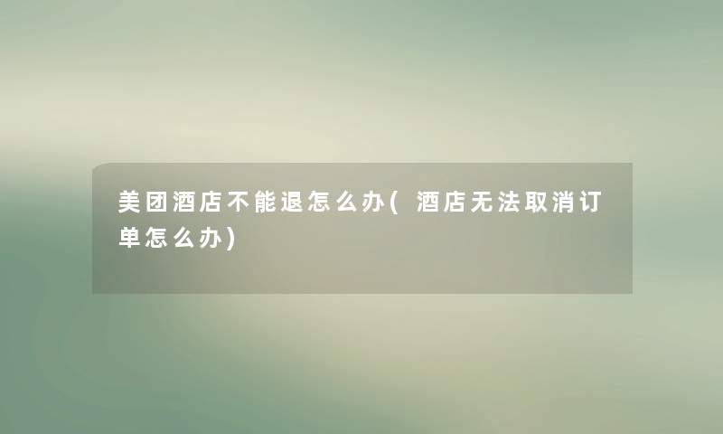 美团酒店不能退怎么办(酒店无法取消订单怎么办) 美团酒店不能退怎么办(酒店无法取消订单怎么办)