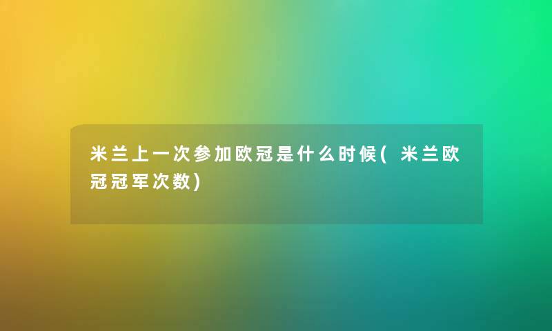 米兰上一次参加欧冠是什么时候(米兰欧冠冠军次数) 米兰上一次参加欧冠是什么时候(米兰欧冠冠军次数)