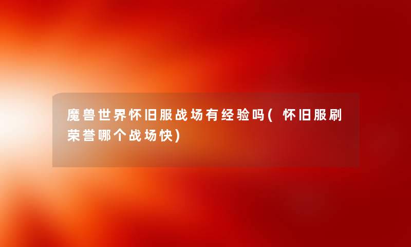 魔兽世界怀旧服战场有经验吗(怀旧服刷荣誉哪个战场快) 魔兽世界怀旧服战场有经验吗(怀旧服刷荣誉哪个战场快)