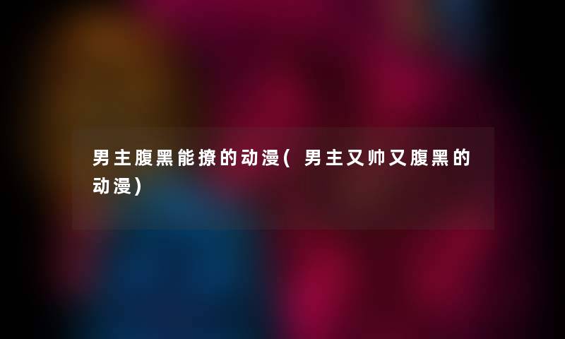 男主腹黑能撩的动漫(男主又帅又腹黑的动漫) 男主腹黑能撩的动漫(男主又帅又腹黑的动漫)