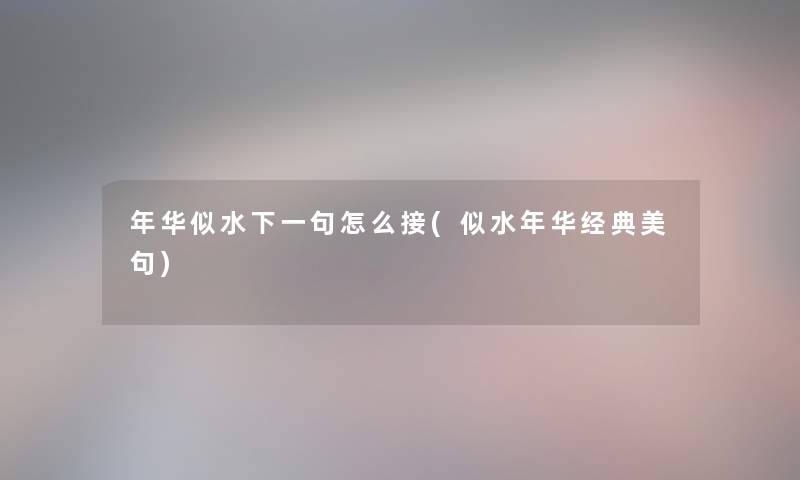 年华似水下一句怎么接(似水年华经典美句) 年华似水下一句怎么接(似水年华经典美句)