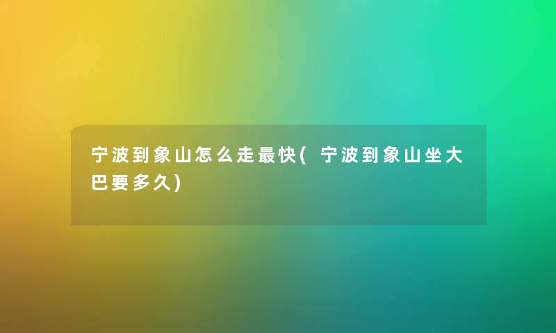 宁波到象山怎么走快(宁波到象山坐大巴要多久) 宁波到象山怎么走快(宁波到象山坐大巴要多久)