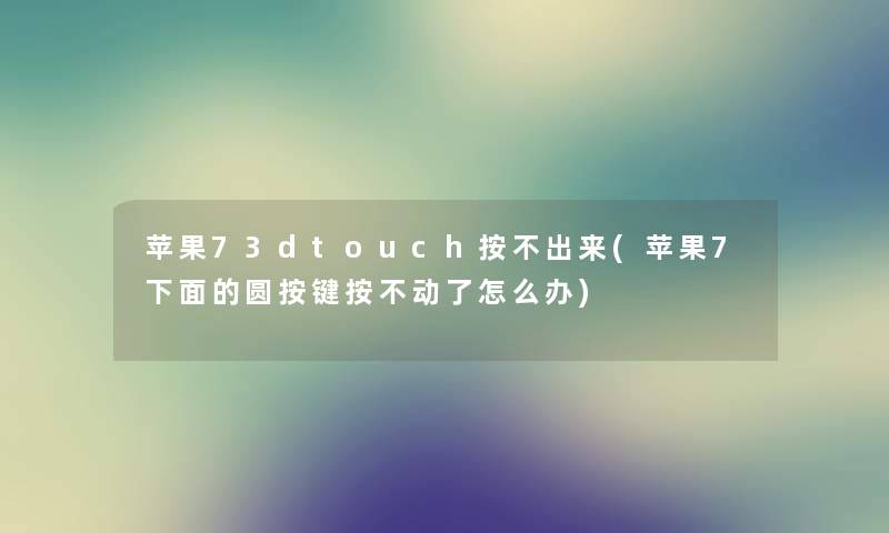 苹果73dtouch按不出来(苹果7下面的圆按键按不动了怎么办) 苹果73dtouch按不出来(苹果7下面的圆按键按不动了怎么办)