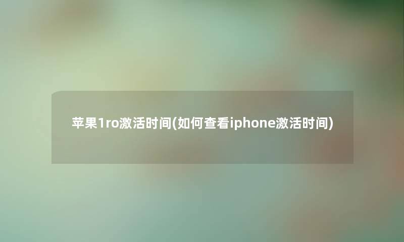 苹果1ro激活时间(如何查看iphone激活时间) 苹果1ro激活时间(如何查看iphone激活时间)