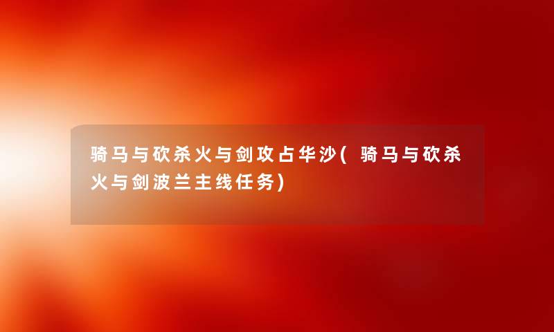 骑马与砍杀火与剑攻占华沙(骑马与砍杀火与剑波兰主线任务) 骑马与砍杀火与剑攻占华沙(骑马与砍杀火与剑波兰主线任务)