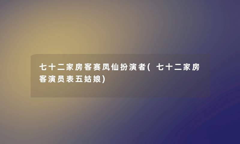 七十二家房客赛凤仙扮演者(七十二家房客演员表五姑娘) 七十二家房客赛凤仙扮演者(七十二家房客演员表五姑娘)