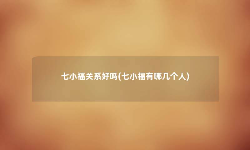 七小福关系好吗(七小福有哪几个人) 七小福关系好吗(七小福有哪几个人)