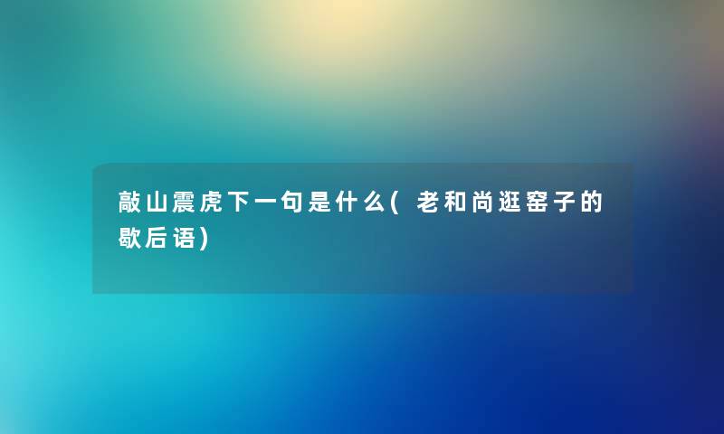敲山震虎下一句是什么(老和尚逛窑子的歇后语) 敲山震虎下一句是什么(老和尚逛窑子的歇后语)