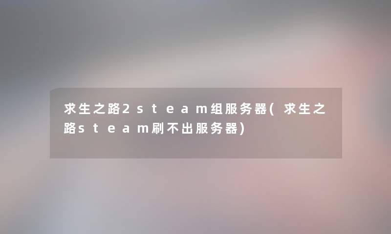 求生之路2steam组服务器(求生之路steam刷不出服务器) 求生之路2steam组服务器(求生之路steam刷不出服务器)