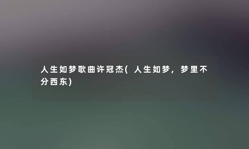 人生如梦歌曲许冠杰(人生如梦,梦里不分西东) 人生如梦歌曲许冠杰(人生如梦,梦里不分西东)