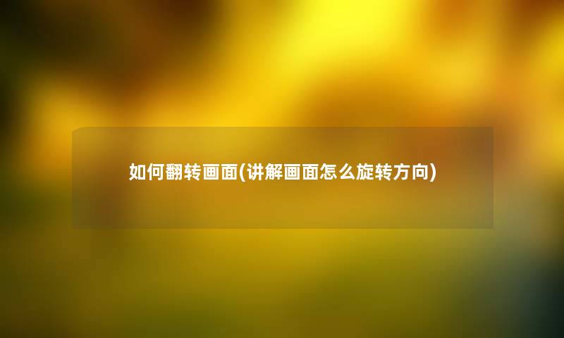 如何翻转画面(讲解画面怎么旋转方向) 如何翻转画面(讲解画面怎么旋转方向)