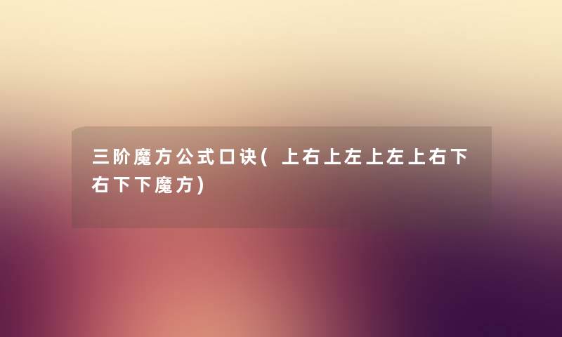 三阶魔方公式口诀(上右上左上左上右下右下下魔方) 三阶魔方公式口诀(上右上左上左上右下右下下魔方)