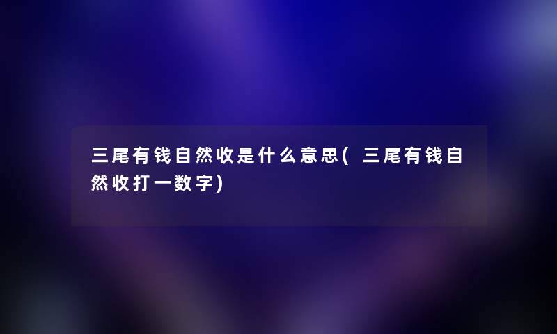 三尾有钱自然收是什么意思(三尾有钱自然收打一数字) 三尾有钱自然收是什么意思(三尾有钱自然收打一数字)
