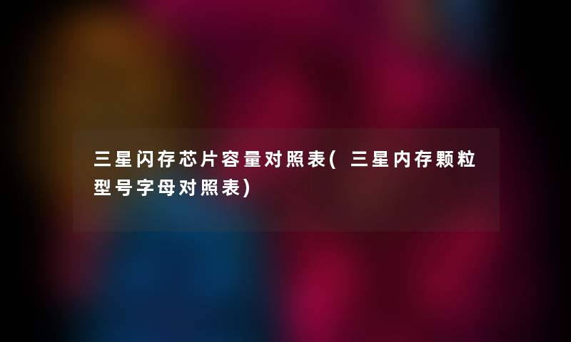 三星闪存芯片容量对照表(三星内存颗粒型号字母对照表)