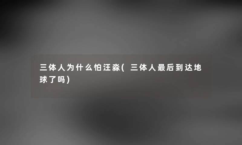 三体人为什么怕汪淼(三体人后到达地球了吗)