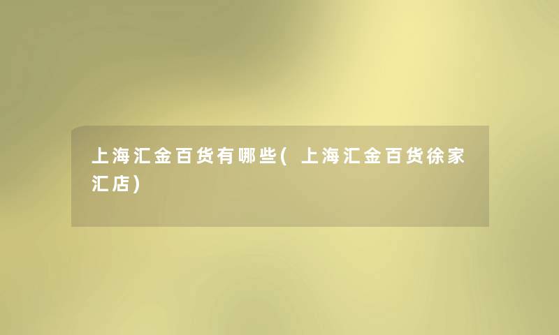 上海汇金百货有哪些(上海汇金百货徐家汇店) 上海汇金百货有哪些(上海汇金百货徐家汇店)