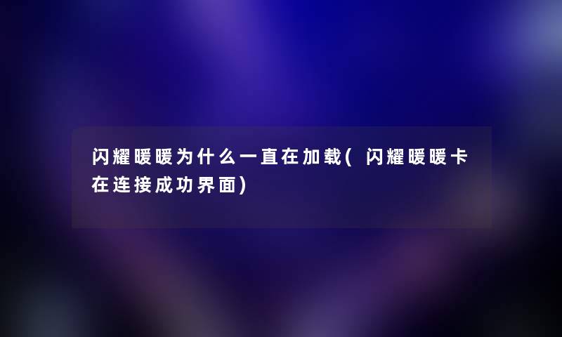 闪耀暖暖为什么一直在加载(闪耀暖暖卡在连接成功界面) 闪耀暖暖为什么一直在加载(闪耀暖暖卡在连接成功界面)