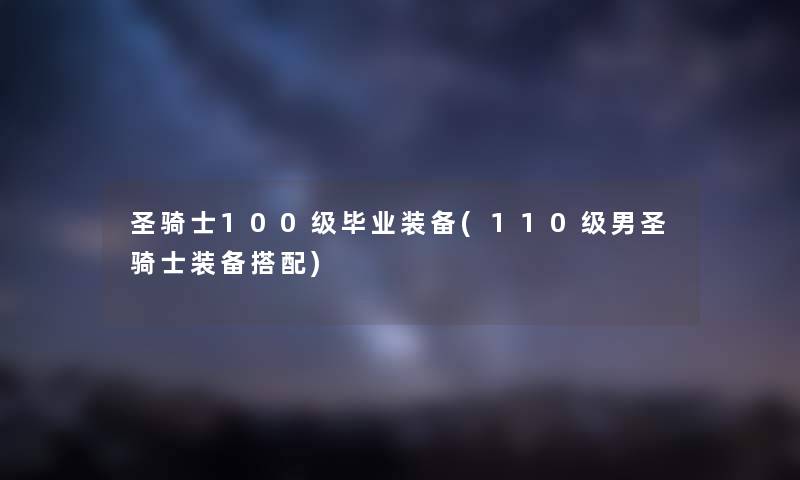 圣骑士100级毕业装备(110级男圣骑士装备搭配)