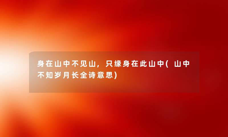 身在山中不见山,只缘身在此山中(山中不知岁月长全诗意思)