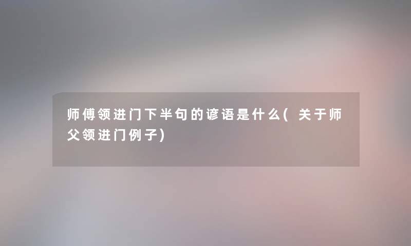 师傅领进门下半句的谚语是什么(关于师父领进门例子)