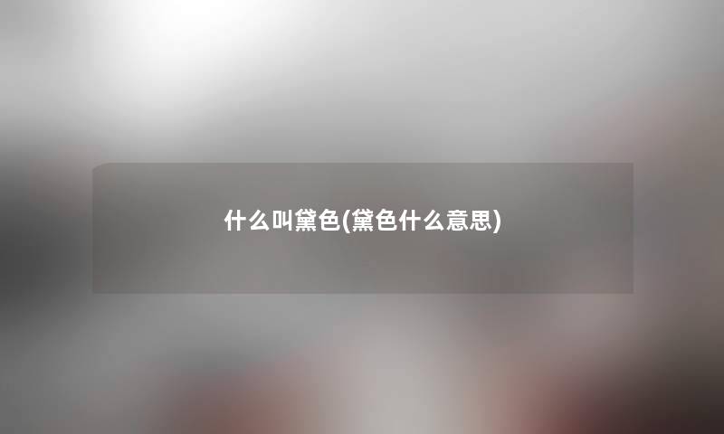 什么叫黛色(黛色什么意思) 什么叫黛色(黛色什么意思)