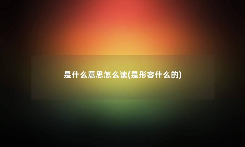 是什么意思怎么读(是形容什么的)