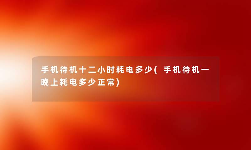 手机待机十二小时耗电多少(手机待机一晚上耗电多少正常)