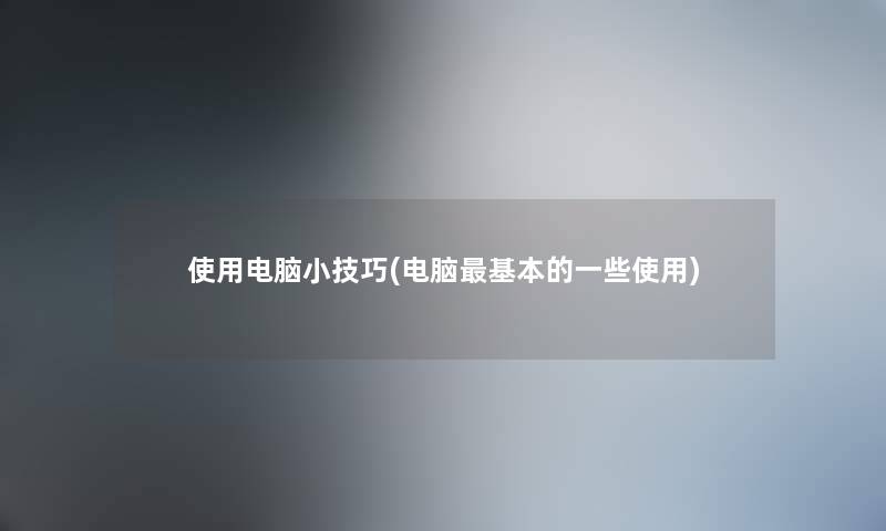使用电脑小技巧(电脑基本的一些使用) 使用电脑小技巧(电脑基本的一些使用)