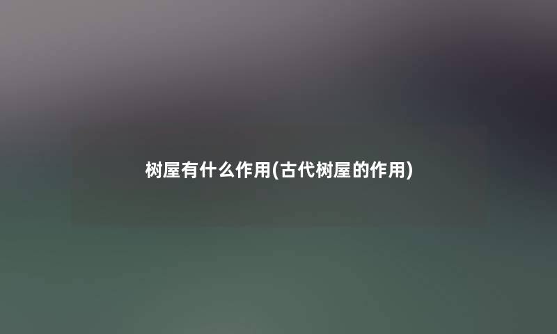 树屋有什么作用(古代树屋的作用)