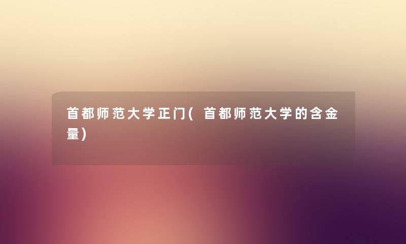 首都师范大学正门(首都师范大学的含金量)