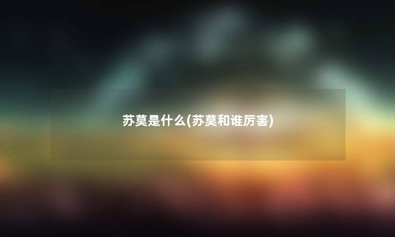 苏莫是什么(苏莫和谁厉害) 苏莫是什么(苏莫和谁厉害)
