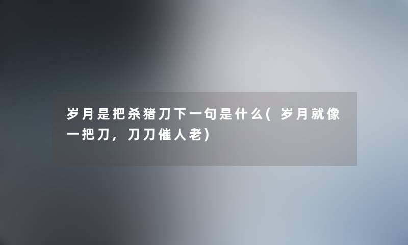 岁月是把杀猪刀下一句是什么(岁月就像一把刀,刀刀催人老) 岁月是把杀猪刀下一句是什么(岁月就像一把刀,刀刀催人老)