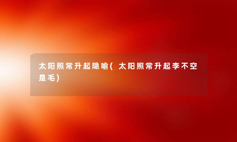 太阳照常升起隐喻(太阳照常升起李不空是毛)