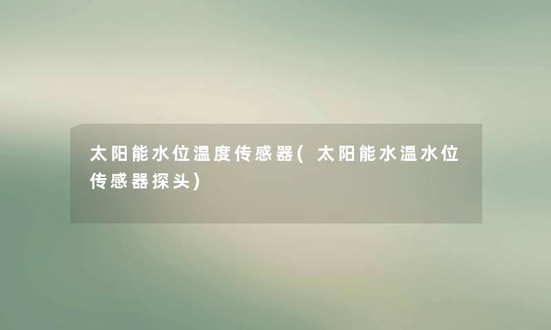 太阳能水位温度传感器(太阳能水温水位传感器探头)