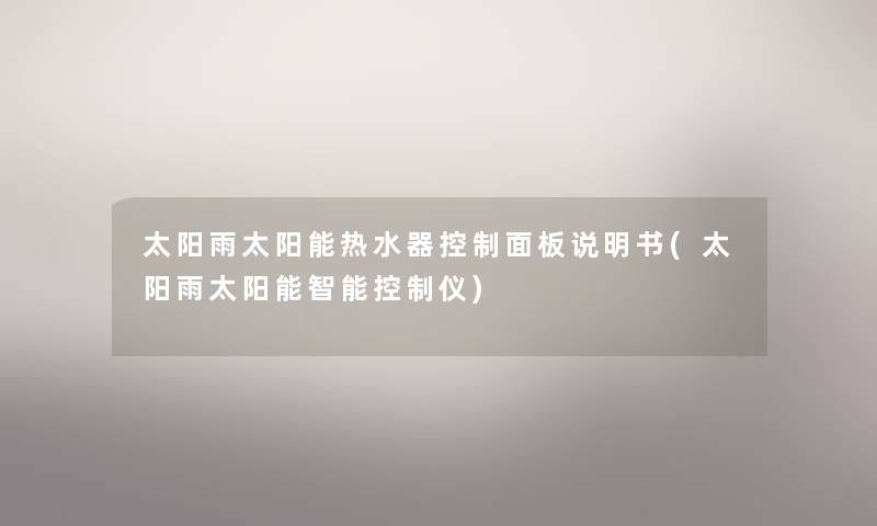 太阳雨太阳能热水器控制面板说明书(太阳雨太阳能智能控制仪) 太阳雨太阳能热水器控制面板说明书(太阳雨太阳能智能控制仪)