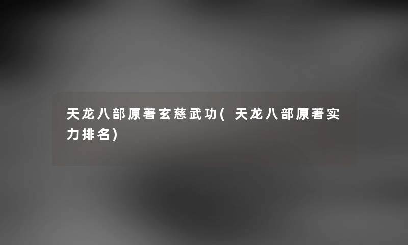 天龙八部原著玄慈武功(天龙八部原著实力推荐)