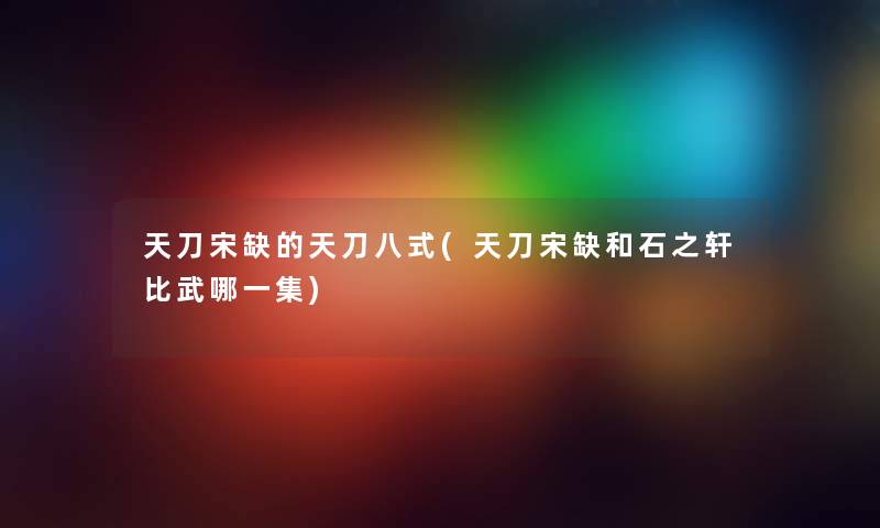 天刀宋缺的天刀八式(天刀宋缺和石之轩比武哪一集) 天刀宋缺的天刀八式(天刀宋缺和石之轩比武哪一集)