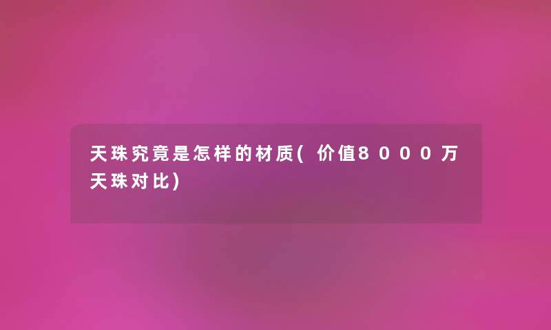 天珠究竟是怎样的材质(价值8000万天珠对比) 天珠究竟是怎样的材质(价值8000万天珠对比)