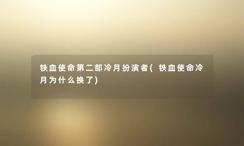 铁血使命第二部冷月扮演者(铁血使命冷月为什么换了)