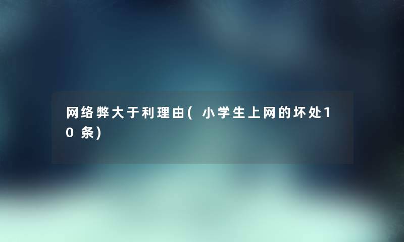 网络弊大于利理由(小学生上网的坏处10条) 网络弊大于利理由(小学生上网的坏处10条)