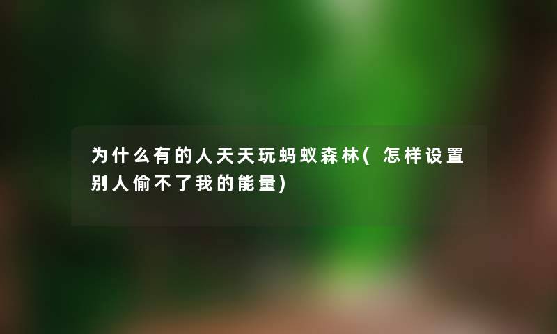 为什么有的人天天玩蚂蚁森林(怎样设置别人偷不了我的能量) 为什么有的人天天玩蚂蚁森林(怎样设置别人偷不了我的能量)