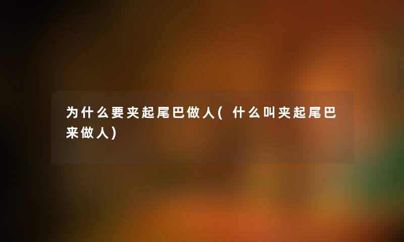 为什么要夹起尾巴做人(什么叫夹起尾巴来做人)