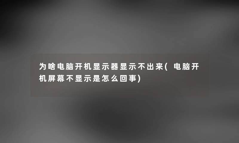 为啥电脑开机显示器显示不出来(电脑开机屏幕不显示是怎么回事)