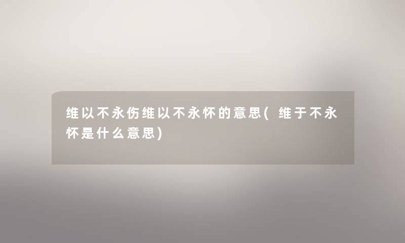 维以不永伤维以不永怀的意思(维于不永怀是什么意思)