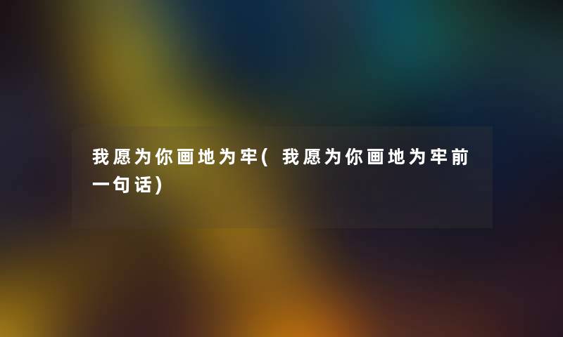 我愿为你画地为牢(我愿为你画地为牢前一句话) 我愿为你画地为牢(我愿为你画地为牢前一句话)