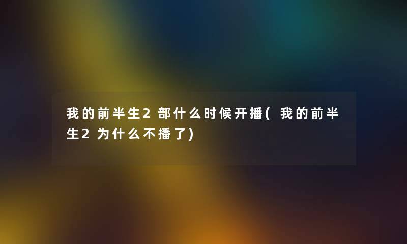 我的前半生2部什么时候开播(我的前半生2为什么不播了) 我的前半生2部什么时候开播(我的前半生2为什么不播了)