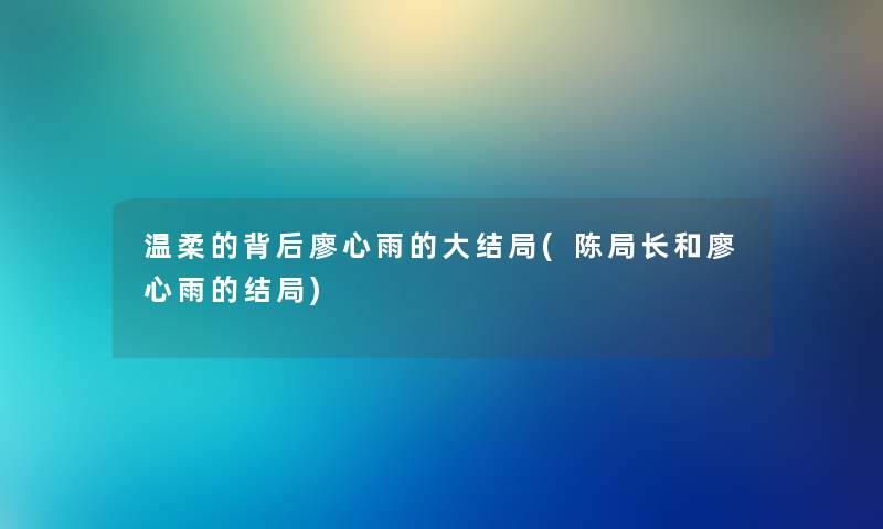 温柔的背后廖心雨的大结局(陈局长和廖心雨的结局)