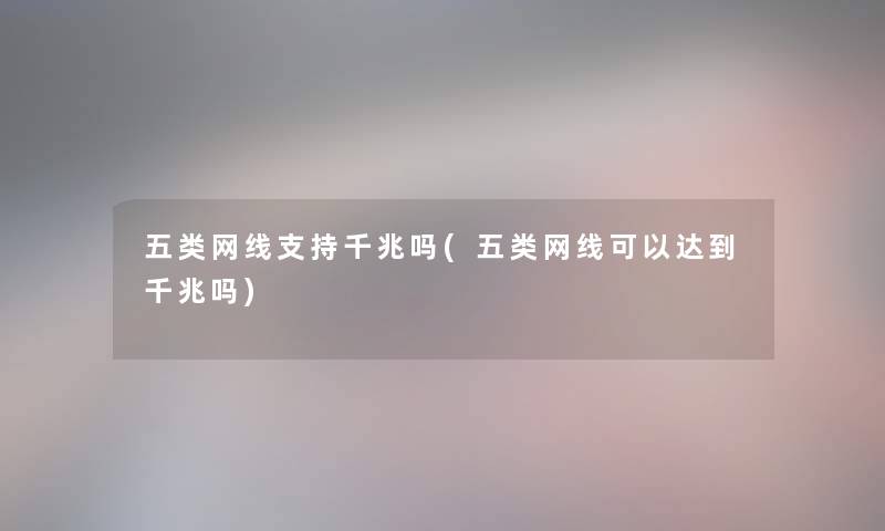 五类网线支持千兆吗(五类网线可以达到千兆吗)