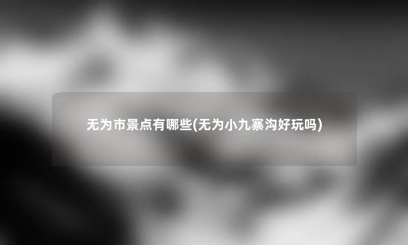 无为市景点有哪些(无为小九寨沟好玩吗)