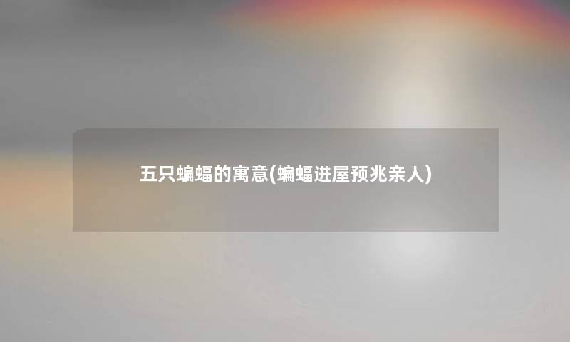 五只蝙蝠的寓意(蝙蝠进屋预兆亲人)
